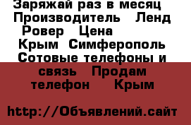 Заряжай раз в месяц › Производитель ­ Ленд Ровер › Цена ­ 2 500 - Крым, Симферополь Сотовые телефоны и связь » Продам телефон   . Крым